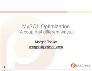 MySQL Optimization
                         (A couple of different ways.)

                                 Morgan Tocker
                              morgan@percona.com




     1
Tuesday, March 8, 2011
 