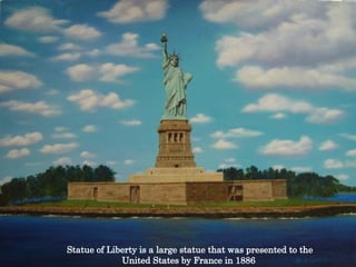 Statue of Liberty is a large statue that was presented to the United States by France in 1886  