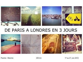 DE PARIS A LONDRES EN 3 JOURS




Pauline - Maxime   250 km   17 au 21 Juin 2012
 