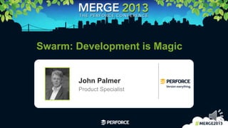 1	
  
Swarm: Development is Magic
John Palmer
Product Specialist
 