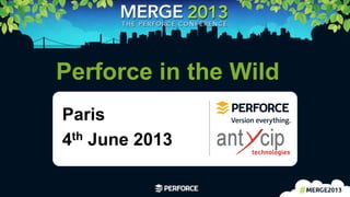 1	
  
Perforce in the Wild
Paris
4th June 2013
 