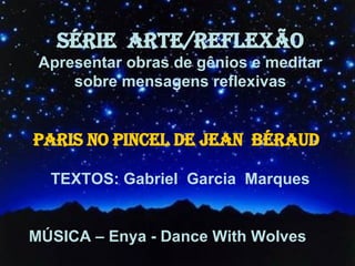 SÉRIE  ARTE/REFLEXÃO Apresentar obras de gênios e meditar sobre mensagens reflexivas TEXTOS: Gabriel  Garcia  Marques MÚSICA – Enya - Dance With Wolves PARIS NO PINCEL DE JEAN  BÉRAUD 