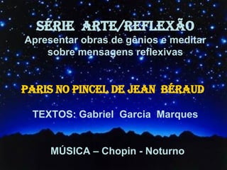 SÉRIE  ARTE/REFLEXÃO Apresentar obras de gênios e meditar sobre mensagens reflexivas TEXTOS: Gabriel  Garcia  Marques MÚSICA – Chopin - Noturno PARIS NO PINCEL DE JEAN  BÉRAUD 