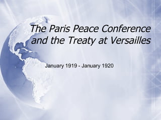 The Paris Peace Conference and the Treaty at Versailles January 1919 - January 1920 