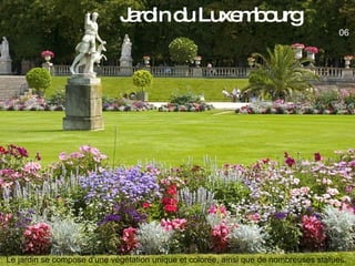 Jardin du Luxembourg 06 Le jardin se compose d'une végétation unique et colorée, ainsi que de nombreuses statues. 