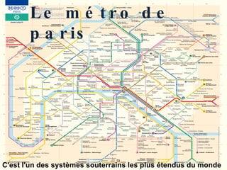 Le métro de Paris  Le métro de paris C'est l'un des systèmes souterrains les plus étendus du monde 
