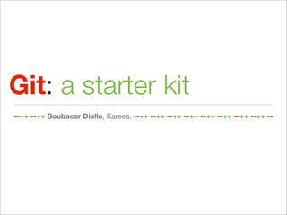 Git: a starter kit
--++ --++ Boubacar Diallo, Kareea. --++ --++ --++ --++ --++ --++ --++ --++ --
 