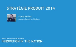© 2014 Marketo, Inc. Exclusif et confidentiel 
STRATÉGIE PRODUIT2014 
David Belliot 
Account Executive, Marketo 
MARKETING NATION ROADSHOW 
INNOVATION IN THE NATION  