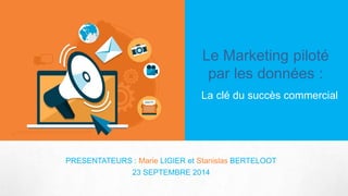 Le Marketing pilotépar les données: 
La clé du succès commercial 
PRESENTATEURS : Marie LIGIERet Stanislas BERTELOOT 
23 SEPTEMBRE 2014  