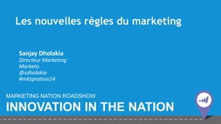 Les nouvelles règles du marketing 
Sanjay Dholakia 
Directeur Marketing 
Marketo 
@sdholakia 
#mktgnation14 
MARKETING NATION ROADSHOW 
INNOVATION IN THE NATION  