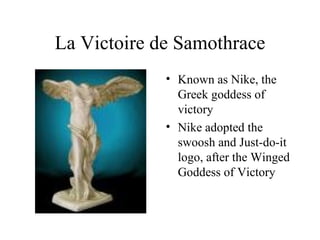 La Victoire de Samothrace Known as Nike, the Greek goddess of victory Nike adopted the swoosh and Just-do-it logo, after the Winged Goddess of Victory 