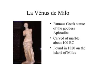 La Vénus de Milo Famous Greek statue of the goddess Aphrodite Carved of marble about 100 BC Found in 1820 on the island of Milos 