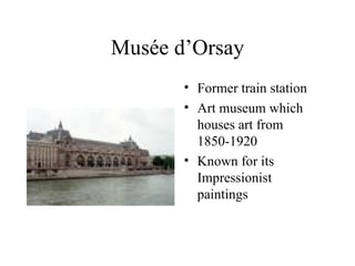 Musée d’Orsay Former train station Art museum which houses art from 1850-1920 Known for its Impressionist paintings 