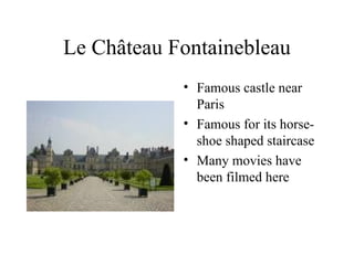 Le Château Fontainebleau Famous castle near Paris Famous for its horse-shoe shaped staircase Many movies have been filmed here 