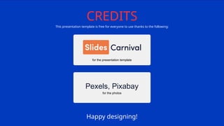 This presentation template is free for everyone to use thanks to the following:
Happy designing!
for the presentation template
for the photos
CREDITS
Pexels, Pixabay
 