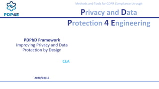 Methods and Tools for GDPR Compliance through
Privacy and Data
Protection 4 Engineering
PDPbD Framework
Improving Privacy and Data
Protection by Design
CEA
2020/03/10
 