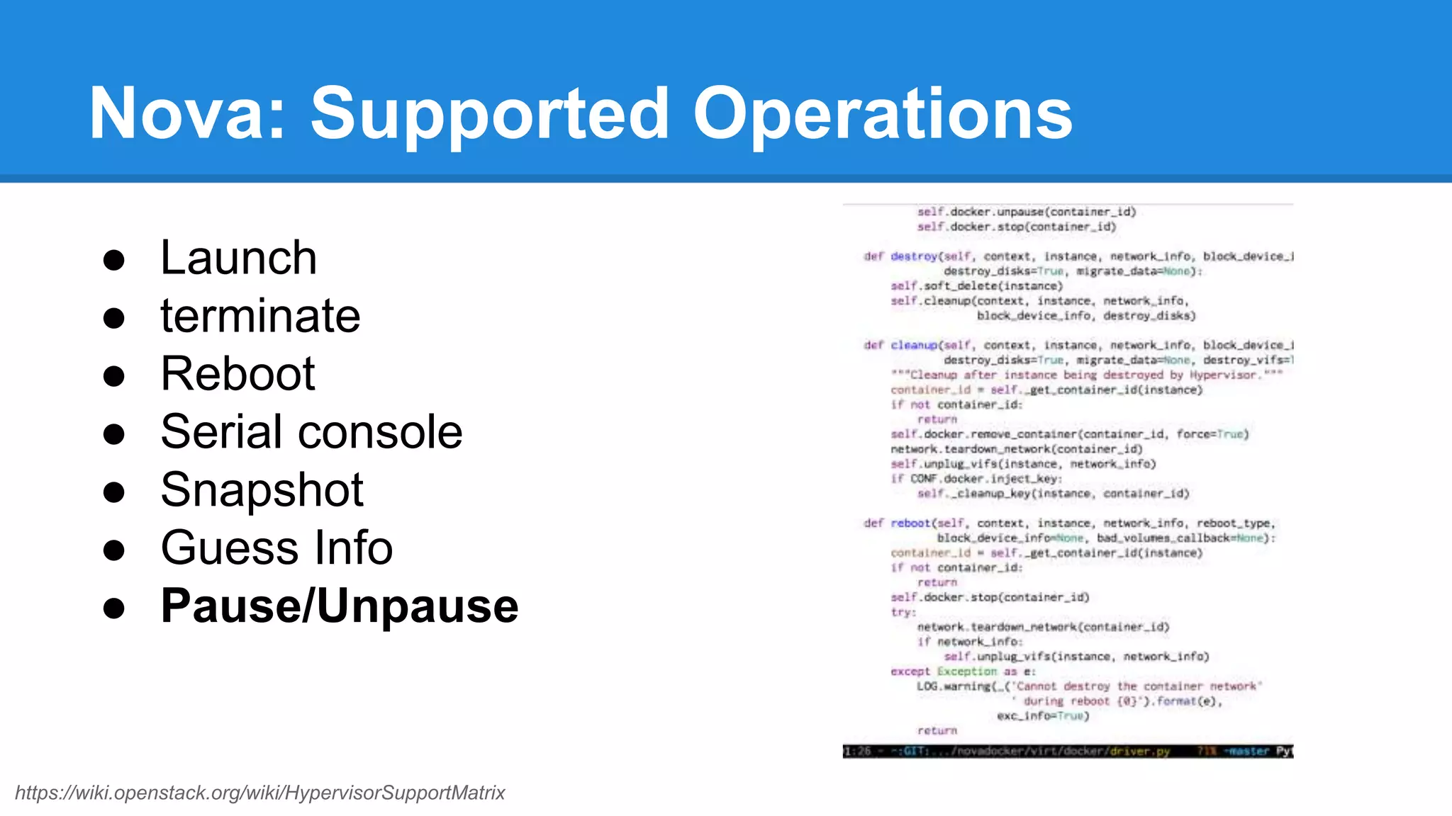 Nova: Supported Operations 
● Launch 
● terminate 
● Reboot 
● Serial console 
● Snapshot 
● Guess Info 
● Pause/Unpause 
https://wiki.openstack.org/wiki/HypervisorSupportMatrix 
 