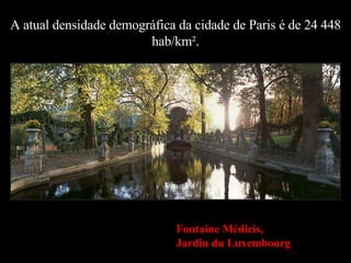A atual densidade demográfica da cidade de Paris é de 24 448 hab/km². Fontaine Médicis, Jardin du Luxembourg 