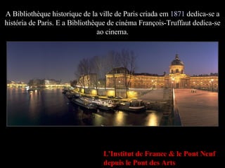 A Bibliothèque historique de la ville de Paris criada em  1871  dedica-se a história de Paris. E a Bibliothèque de cinéma ...