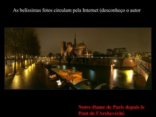 As belíssimas fotos circulam pela Internet (desconheço o autor Notre-Dame de Paris depuis le Pont de l'Archevéché 