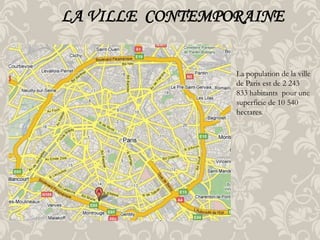 LA VILLE CONTEMPORAINE
La population de la ville
de Paris est de 2 243
833 habitants pour une
superficie de 10 540
hectares.

 