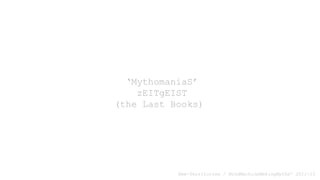‘MythomaniaS’
zEITgEIST
(the Last Books)
New-Territories / MindMachineMakingMyths’ 2011-15
 