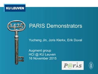 PARIS Demonstrators
Yucheng Jin, Joris Klerkx, Erik Duval
Augment group
HCI @ KU Leuven
16 November 2015
 