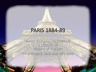 PARIS 1884-89 Amna Alshamsi(ALSH4933)11/03/2010History of VisCom Final Project: Jack and Jill’s time 