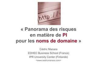 « Panorama des risques
      en matière de PI
pour les noms de domaine »
             Cédric Manara
    EDHEC Business School (France)
     IPR University Center (Finlande)
          <www.cedricmanara.com>
 