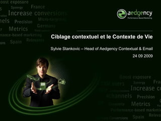 Ciblage contextuel et le Contexte de Vie Sylvie Stankovic – Head of Aedgency Contextual & Email 24 09 2009 