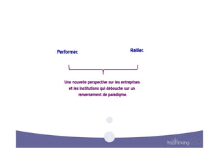 Performer.
                                               Rallier.
                                                        




   Une  nouvelle  perspective  sur  les  entreprises  
     et  les  institutions  qui  débouche  sur  un  
            renversement  de  paradigme.      
 