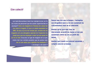 Etre  collectif  


  Les  hard-discounteurs  tirent  leur  épingle  du  jeu  car  ils    
ont  moins  de  personnel  que  les  autres  supermarchés  et         
pourquoi?  Dans  ces  magasins-là  l’hôtesse  de  caisse  fait        
  tout  dans  le  magasin.  Et  pour  un  salaire  équivalent  au     
  SMIC.  De  plus  si  je  ne  me  trompe  pas,  certains  de  ces    
magasins  ont  une  dérogation  spéciale  de  l’inspection  du        
  travail  pour  que  les  employés  n’aient  qu’une  pause  de       
20  mn  le  midi.  D’accord,  ce  type  de  magasin  est  un  peu     
  moins  cher  (sur  certains  produits)  que  les  autres  mais      
         est  ce  une  raison  pour  exploiter  les  employés  ??     
                                      L’esclavage  a  été  aboli  !!!
                                                                      




                                                      26  
 
