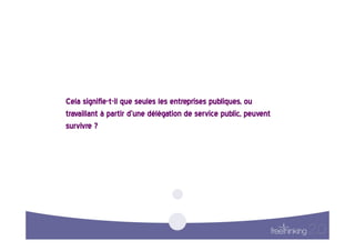 Cela  signifie-t-il  que  seules  les  entreprises  publiques,  ou  
travaillant  à  partir  d’une  délégation  de  service  public,  peuvent  
survivre  ?    
 