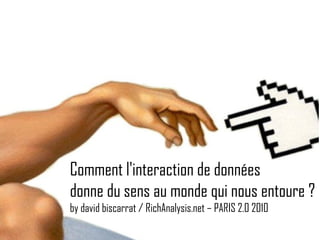 Comment l'interaction de données  donne du sens au monde qui nous entoure ? by david biscarrat / RichAnalysis.net – PARIS 2.0 2010 