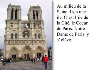 Au milieu de la
Seine il y a une
île. C’est l’île de
la Cité, le Coeur
de Paris. Notre-
Dame de Paris y
s’ élève.
 