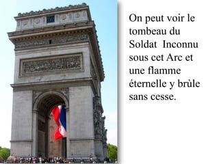 On peut voir le
tombeau du
Soldat Inconnu
sous cet Arc et
une flamme
éternelle y brùle
sans cesse.
 