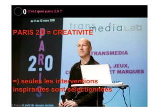0 C’est quoi paris 2.0 ?
PARIS 2.0 = CREATIVITE

=) 60 professionnels inspirants sur scène

FH

7

 