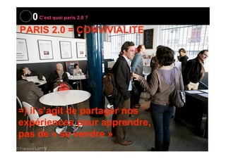 0 C’est quoi paris 2.0 ?
PARIS 2.0 = CONVIVIALITE

=) un public de 600 responsables de la
communication, marketing,
commun...