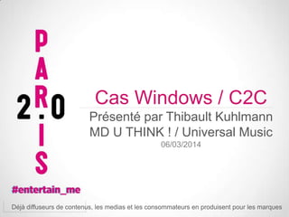Cas Windows / C2C
Présenté par Thibault Kuhlmann
MD U THINK ! / Universal Music
06/03/2014

Déjà diffuseurs de contenus, les medias et les consommateurs en produisent pour les marques

 