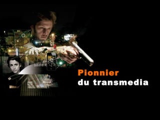 Pionnier
du transmedia

 