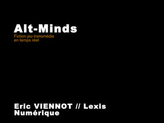 Alt-Minds
Fiction jeu transmédia
en temps réel

Eric VIENNOT // Lexis
Numérique

 