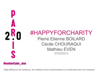 #HAPPYFORCHARITY
Pierre Etienne BOILARD
Cécile CHOURAQUI
Mathieu EVEN
07/03/2014

Déjà diffuseurs de contenus, les medias et les consommateurs en produisent pour les marques

 