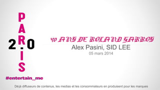 40 ANS DE ROLAND GARROS
Alex Pasini, SID LEE
05 mars 2014

Dé jà diffuseurs de contenus, les medias et les consommateurs en produisent pour les marques

 