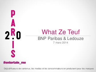 What Ze Teuf
BNP Paribas & Ledouze
7 mars 2014

Déjà diffuseurs de contenus, les medias et les consommateurs en produisent pour les marques

 