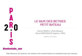 LE MUR DES BETISES
PETIT BATEAU
Karine MINELLI (Petit Bateau)
Benoit BERGEAUD (Agence 1969)
Vendredi 7 mars 2014

Déjà diffuseurs de contenus, les medias et les consommateurs en produisent pour les marques !

 
