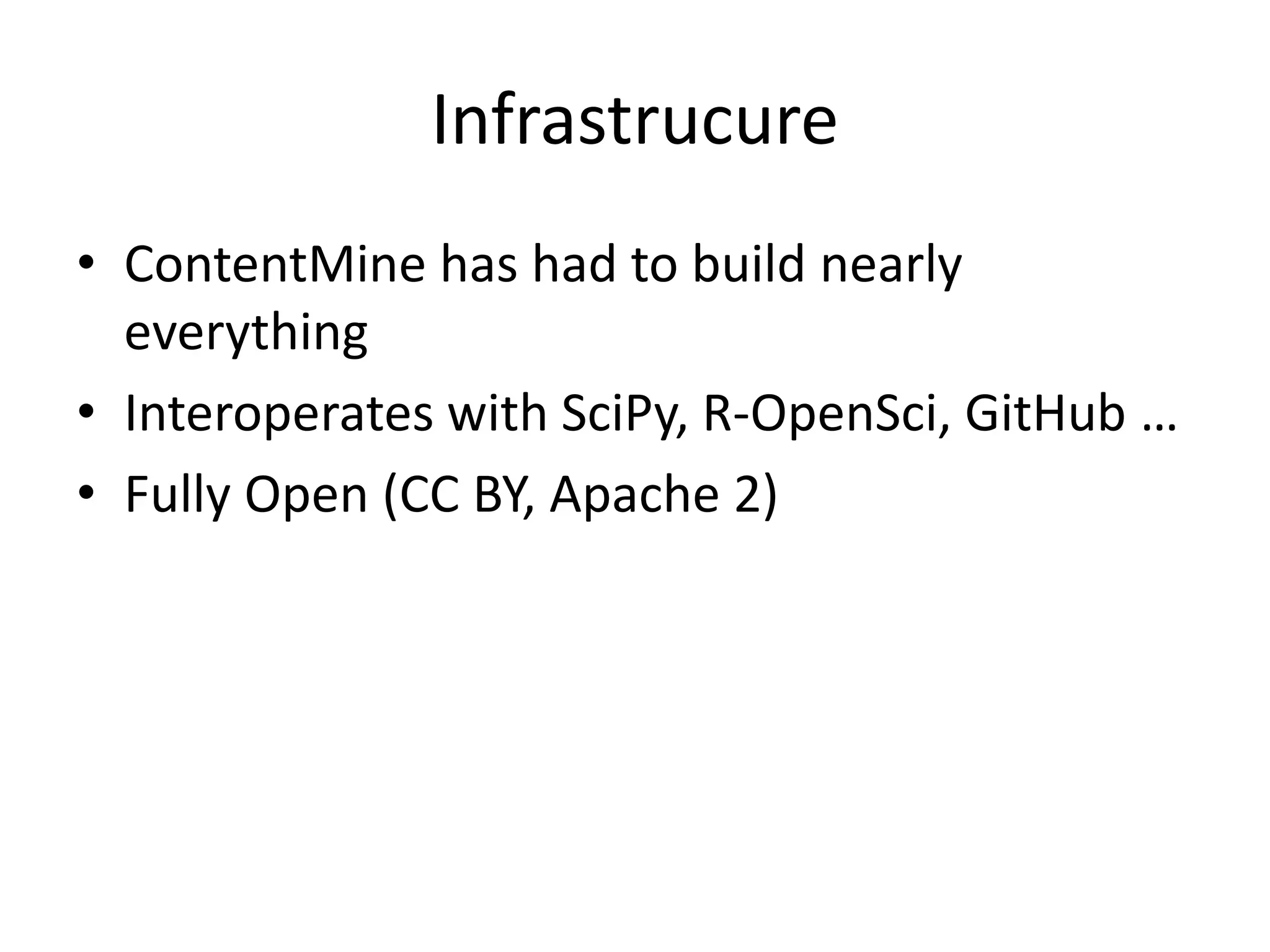 Infrastrucure
• ContentMine has had to build nearly
everything
• Interoperates with SciPy, R-OpenSci, GitHub …
• Fully Open (CC BY, Apache 2)
 