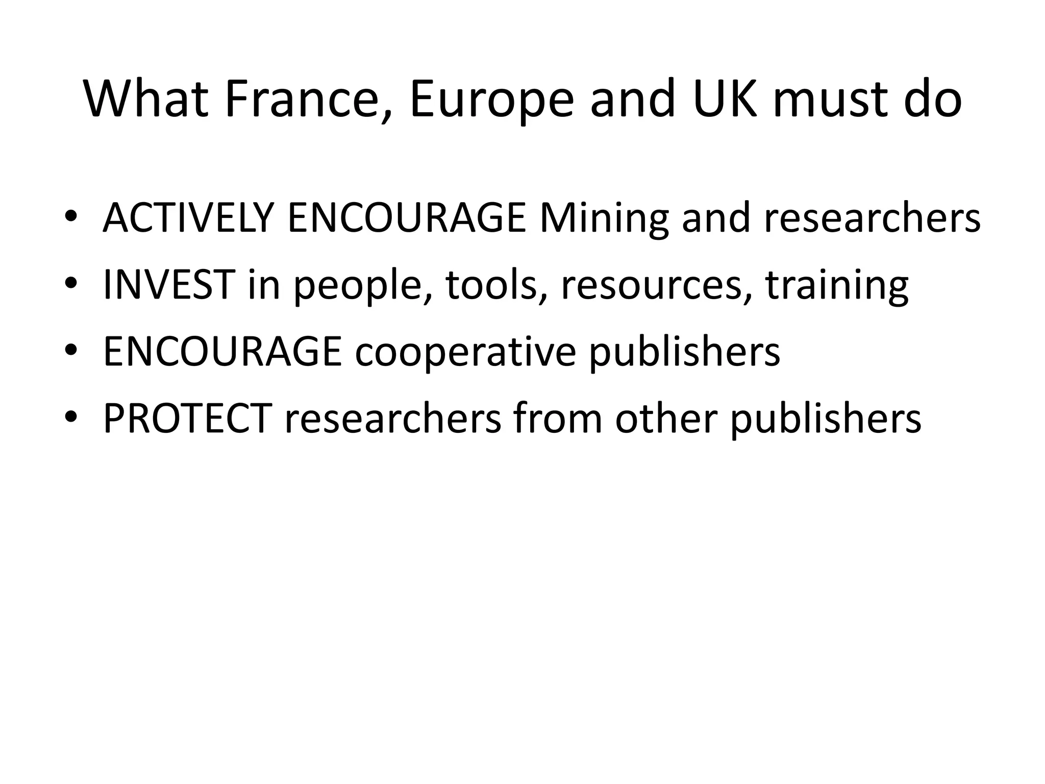 What France, Europe and UK must do
• ACTIVELY ENCOURAGE Mining and researchers
• INVEST in people, tools, resources, training
• ENCOURAGE cooperative publishers
• PROTECT researchers from other publishers
 