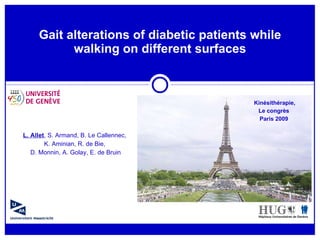 Gait alterations of diabetic patients while walking on different surfaces L. Allet , S. Armand, B. Le Callennec,  K. Aminian, R. de Bie,  D. Monnin, A. Golay, E. de Bruin Kinésithérapie, Le congrès  Paris 2009  