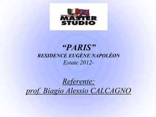 “PARIS”
   RESIDENCE EUGÈNE NAPOLÉON
          Estate 2012-


            Referente:
prof. Biagio Alessio CALCAGNO
 