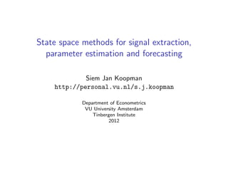 State space methods for signal extraction,
  parameter estimation and forecasting

             Siem Jan Koopman
    http://personal.vu.nl/s.j.koopman

            Department of Econometrics
             VU University Amsterdam
                Tinbergen Institute
                       2012
 